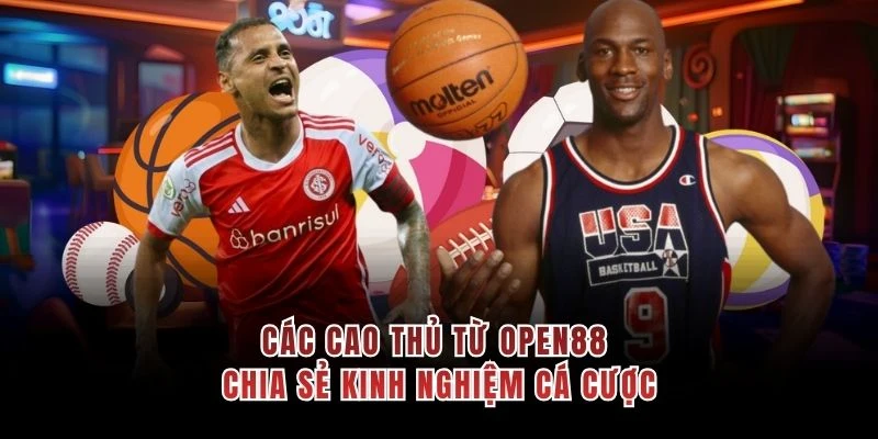 Các cao thủ từ OPEN88 chia sẻ kinh nghiệm cá cược